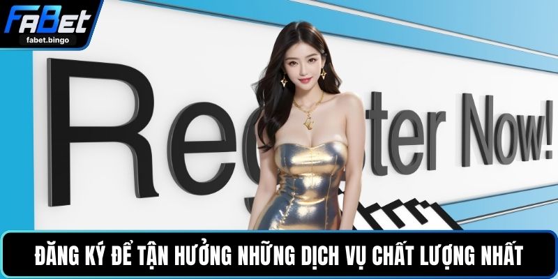 Đăng ký để tận hưởng những dịch vụ chất lượng nhất